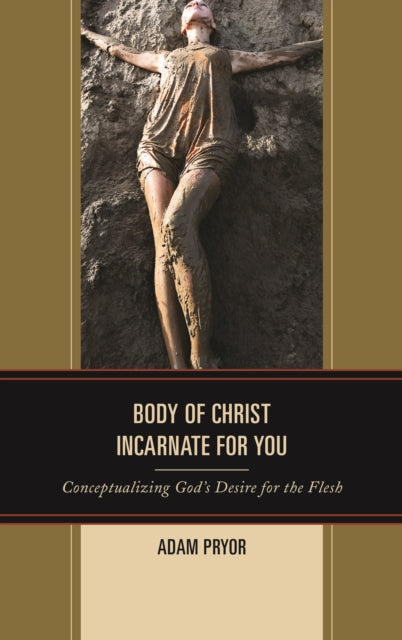 Body of Christ Incarnate for You: Conceptualizing God's Desire for the Flesh