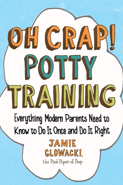 Oh Crap! Potty Training - Everything Modern Parents Need to Know  to Do It Once and Do It Right