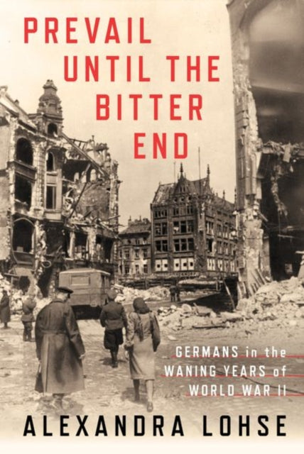 Prevail until the Bitter End - Germans in the Waning Years of World War II