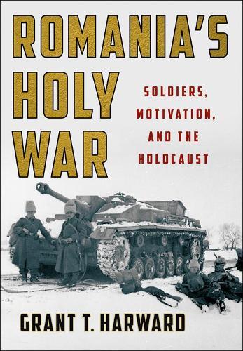 Romania's Holy War - Soldiers, Motivation, and the Holocaust