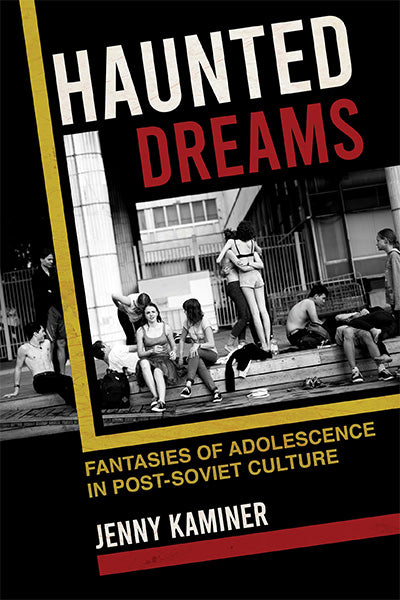 Haunted Dreams: Fantasies of Adolescence in Post-Soviet Culture (NIU Series in Slavic, East European, and Eurasian Studies)