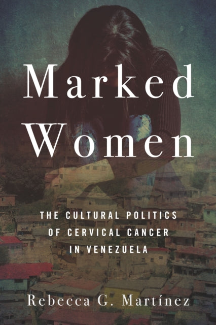 Marked Women - The Cultural Politics of Cervical Cancer in Venezuela