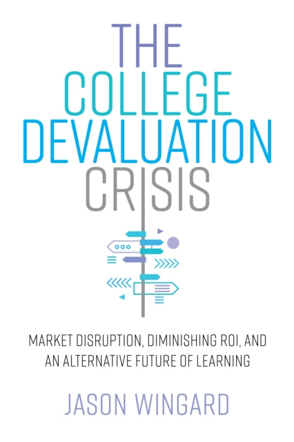 The College Devaluation Crisis - Market Disruption, Diminishing ROI, and an Alternative Future of Learning