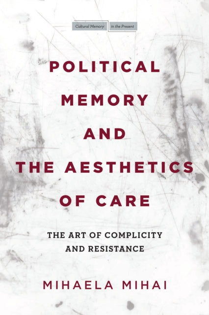 Political Memory and the Aesthetics of Care - The Art of Complicity and Resistance