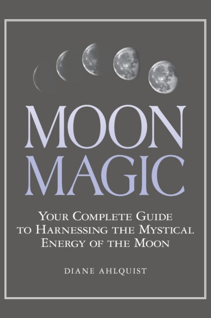 Moon Magic: Your Complete Guide to Harnessing the Mystical Energy of the Moon