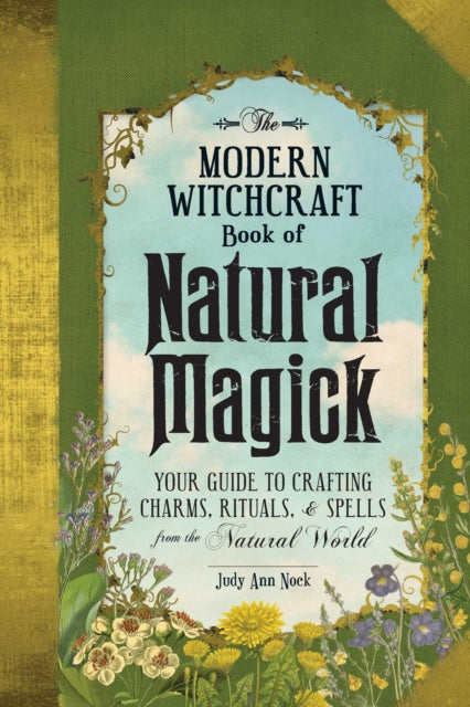 The Modern Witchcraft Book of Natural Magick - Your Guide to Crafting Charms, Rituals, and Spells from the Natural World