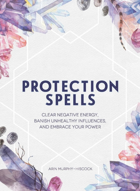 Protection Spells - Clear Negative Energy, Banish Unhealthy Influences, and Embrace Your Power