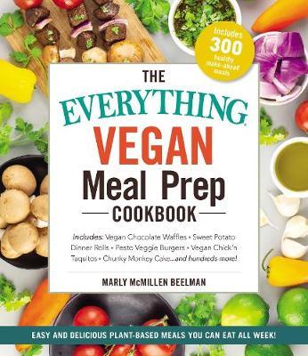 The Everything Vegan Meal Prep Cookbook - Includes: * Vegan Chocolate Waffles * Sweet Potato Dinner Rolls * Pesto Veggie Burgers * Vegan Chick'n Taquitos* Chunky Monkey Cake ... and hundre...