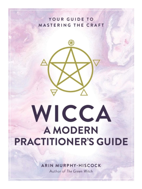 Wicca: A Modern Practitioner's Guide - Your Guide to Mastering the Craft