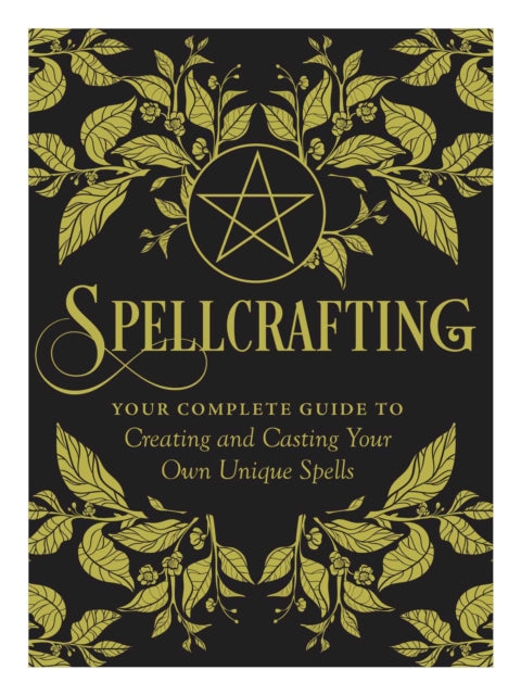 Spellcrafting - Strengthen the Power of Your Craft by Creating and Casting Your Own Unique Spells