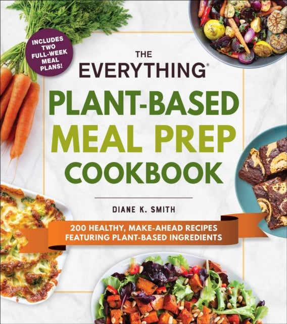 The Everything Plant-Based Meal Prep Cookbook - 200 Easy, Make-Ahead Recipes Featuring Plant-Based Ingredients