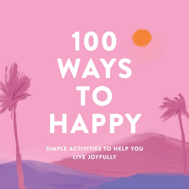 100 Ways to Happy - Simple Activities to Help You Live Joyfully