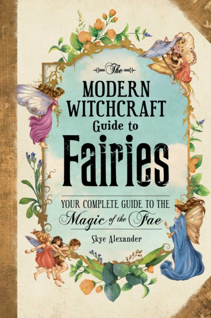The Modern Witchcraft Guide to Fairies - Your Complete Guide to the Magick of the Fae