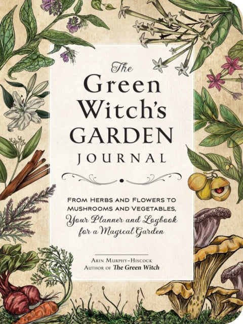 The Green Witch's Garden Journal - From Herbs and Flowers to Mushrooms and Vegetables, Your Planner and Logbook for a Magical Garden