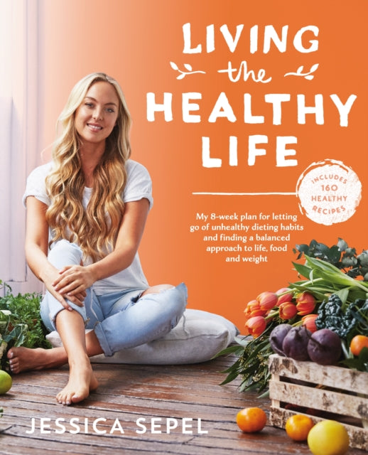 Living the Healthy Life: An 8 Week Plan for Letting Go of Unhealthy Dieting Habits and Finding a Balanced Approach to Weight Loss