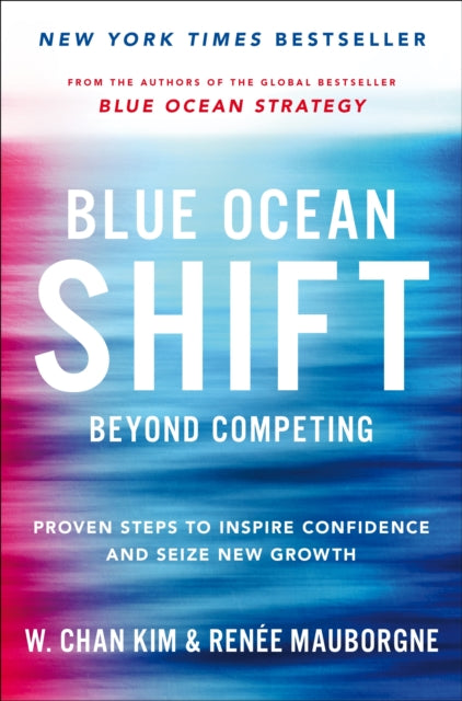 Blue Ocean Shift - Beyond Competing - Proven Steps to Inspire Confidence and Seize New Growth