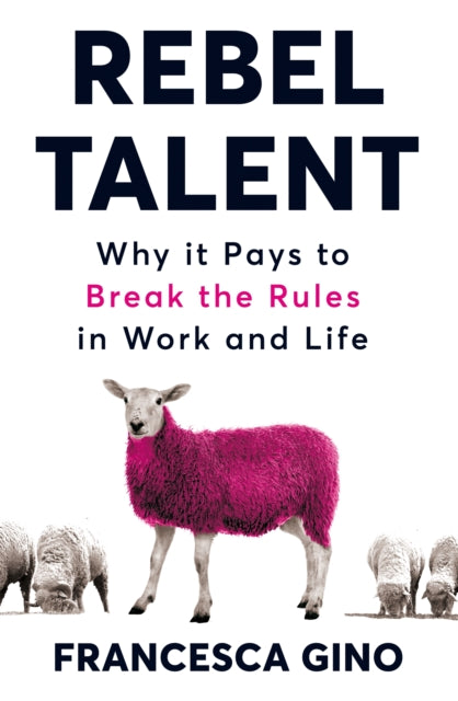 Rebel Talent - Why it Pays to Break the Rules at Work and in Life