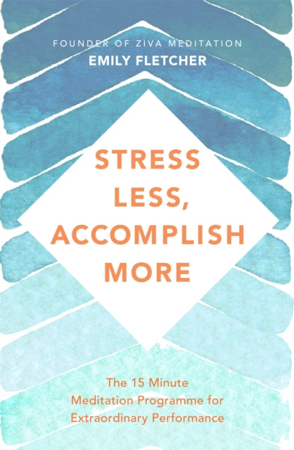 Stress Less, Accomplish More - The 15-Minute Meditation Programme for Extraordinary Performance