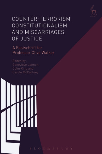 Counter-terrorism, Constitutionalism and Miscarriages of Justice - A Festschrift for Professor Clive Walker