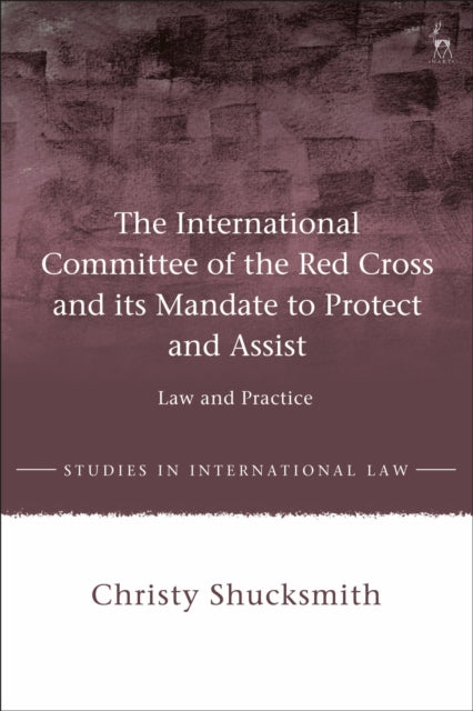 International Committee of the Red Cross and its Mandate to Protect and Assist