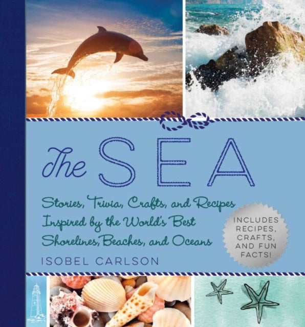 The Sea - Stories, Trivia, Crafts, and Recipes Inspired by the World's Best Shorelines, Beaches, and Oceans