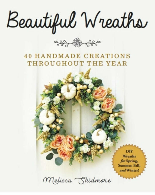 Beautiful Wreaths - 40 Handmade Creations throughout the Year
