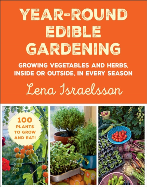 Year-Round Edible Gardening - Growing Vegetables and Herbs, Inside or Outside, in Every Season