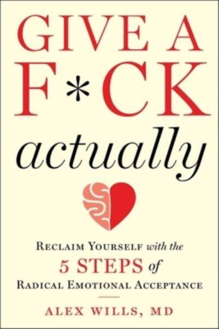 Give a F*ck, Actually - Reclaim Yourself with the 5 Steps of Radical Emotional Acceptance