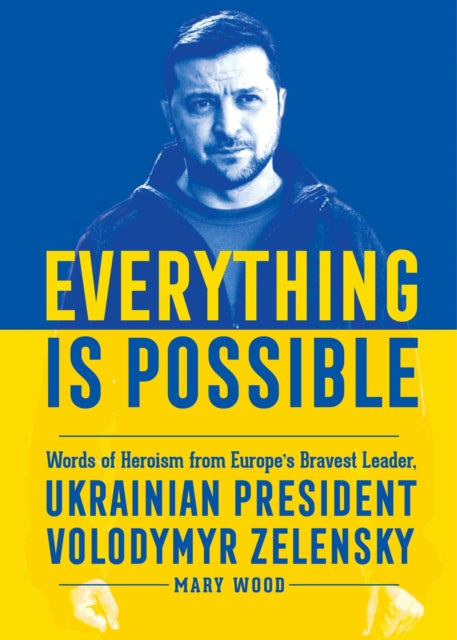 Everything is Possible - Words of Heroism from Europe's Bravest Leader, Ukrainian President Volodymyr Zelensky