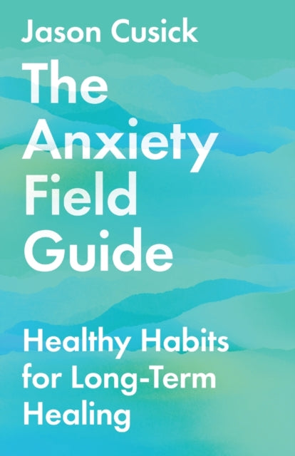 Anxiety Field Guide – Healthy Habits for Long–Term Healing