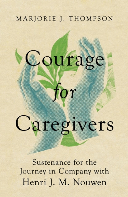 Courage for Caregivers – Sustenance for the Journey in Company with Henri J. M. Nouwen