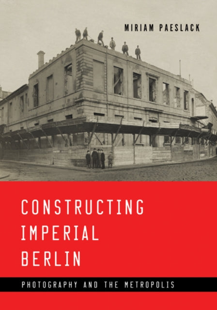 Constructing Imperial Berlin - Photography and the Metropolis