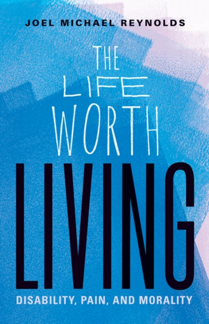 The Life Worth Living - Disability, Pain, and Morality