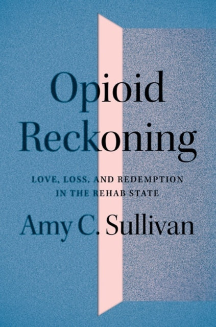 Opioid Reckoning - Love, Loss, and Redemption in the Rehab State