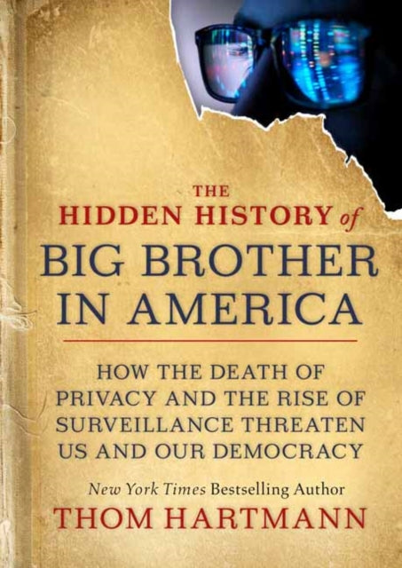 The Hidden History of Big Brother in America - How the Death of Privacy and the Rise of Surveillance Threaten Us and Our Democracy
