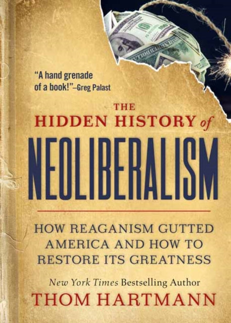 The Hidden History of Neoliberalism - How Reaganism Gutted America and How to Restore Its Greatness