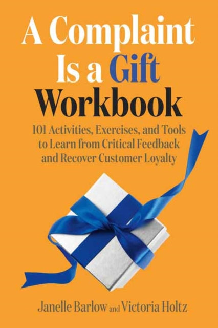 A Complaint Is a Gift Workbook - 101 Activities, Exercises, and Tools to Learn from Critical Feedback and Recover Customer Loyalty