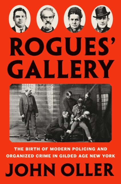 Rogues' Gallery - The Birth of Modern Policing and Organized Crime in Gilded Age New York