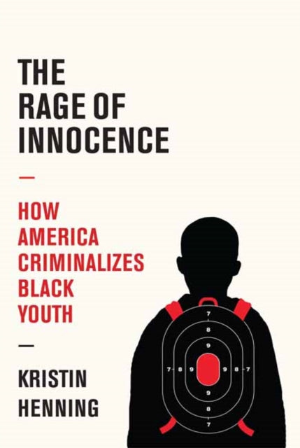 The Rage of Innocence - How America Criminalizes Black Youth