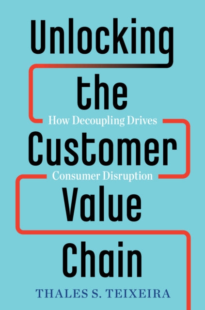 Unlocking the Customer Value Chain - How Decoupling Drives Consumer Disruption