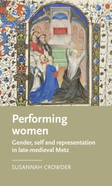 Performing Women: Gender, Self, and Representation in Late Medieval Metz