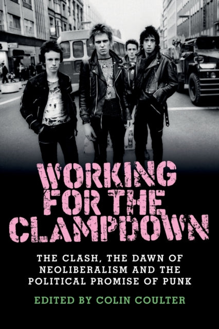Working for the Clampdown - The Clash, the Dawn of Neoliberalism and the Political Promise of Punk