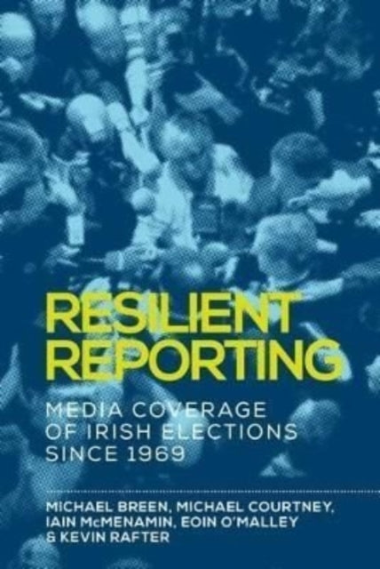 Resilient Reporting - Media Coverage of Irish Elections Since 1969