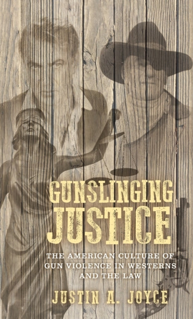 Gunslinging Justice - The American Culture of Gun Violence in Westerns and the Law