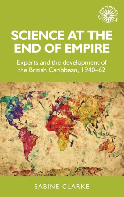 Science at the End of Empire - Experts and the Development of the British Caribbean, 1940-62