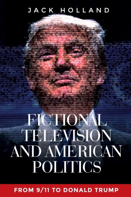 Fictional Television and American Politics - From 9/11 to Donald Trump