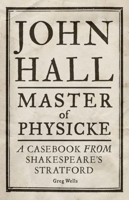 John Hall, Master of Physicke - A Casebook from Shakespeare's Stratford