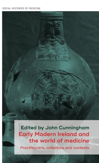 Early Modern Ireland and the World of Medicine - Practitioners, Collectors and Contexts