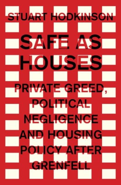 Safe as Houses - Private Greed, Political Negligence and Housing Policy After Grenfell