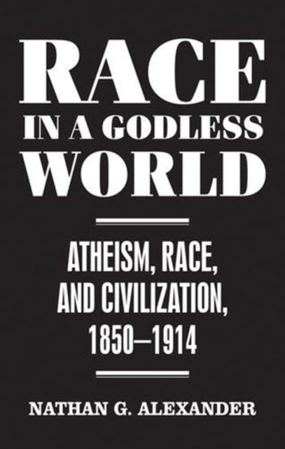 Race in a Godless World - Atheism, Race, and Civilization, 1850-1914